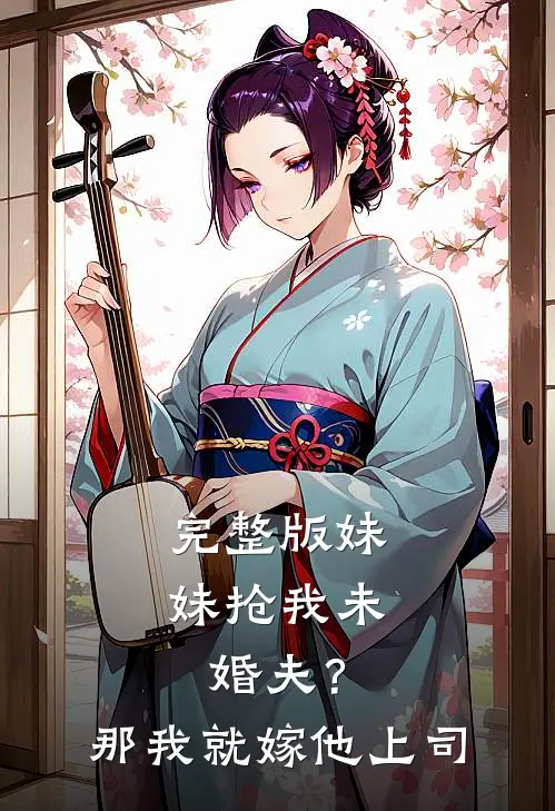 完整版妹妹抢我未婚夫？那我就嫁他上司