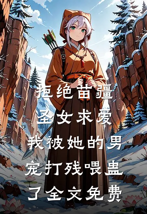 拒绝苗疆圣女求爱，我被她的男宠打残喂蛊了全文免费
