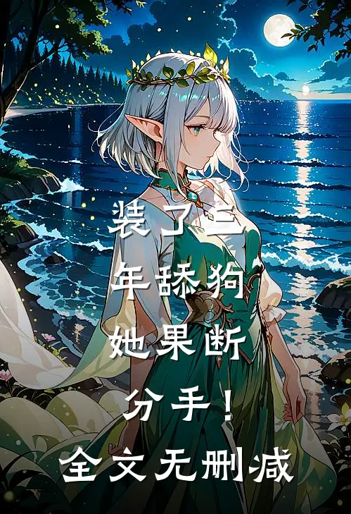 装了三年舔狗，她果断分手！全文无删减