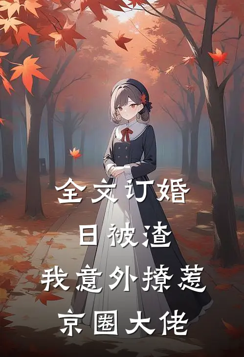 全文订婚日被渣，我意外撩惹京圈大佬