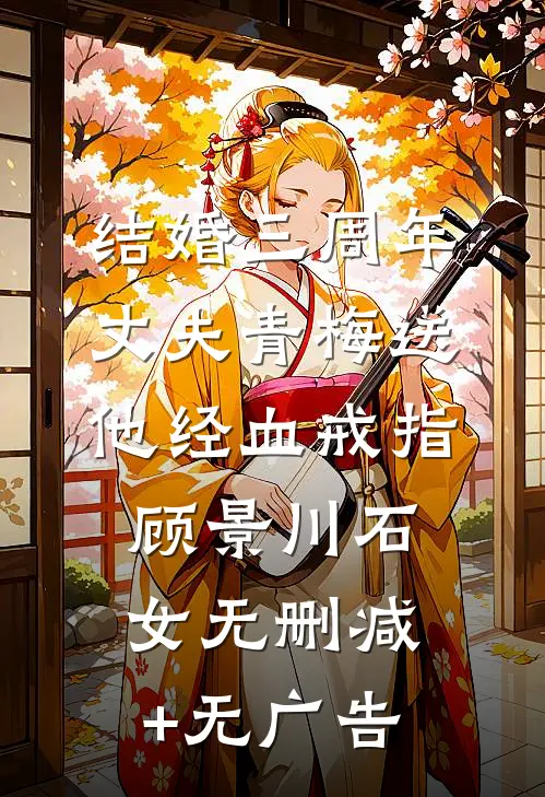 结婚三周年，丈夫青梅送他经血戒指顾景川石女无删减+无广告