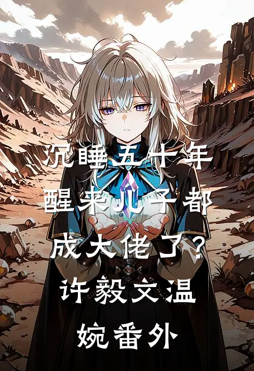 沉睡五十年，醒来儿子都成大佬了？许毅文温婉番外