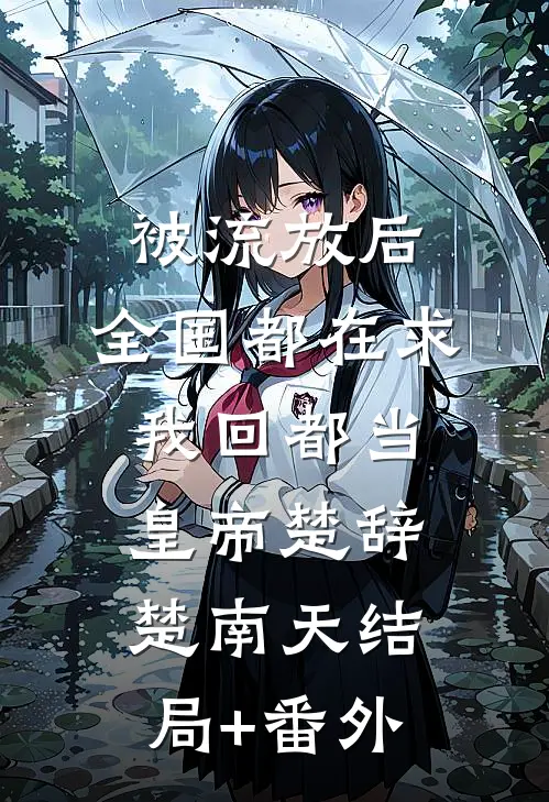 被流放后，全国都在求我回都当皇帝楚辞楚南天结局+番外