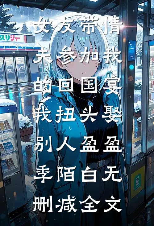 女友带情夫参加我的回国宴，我扭头娶别人盈盈季陌白无删减全文