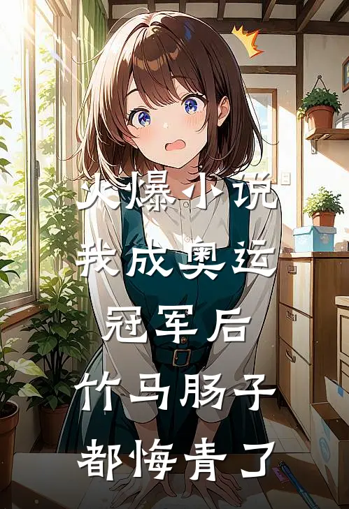火爆小说我成奥运冠军后，竹马肠子都悔青了