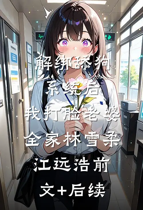 解绑舔狗系统后，我打脸老婆全家林雪柔江远浩前文+后续