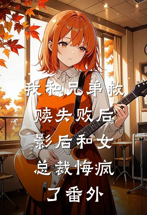 我和兄弟救赎失败后，影后和女总裁悔疯了番外