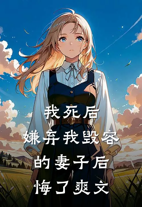 我死后，嫌弃我毁容的妻子后悔了爽文