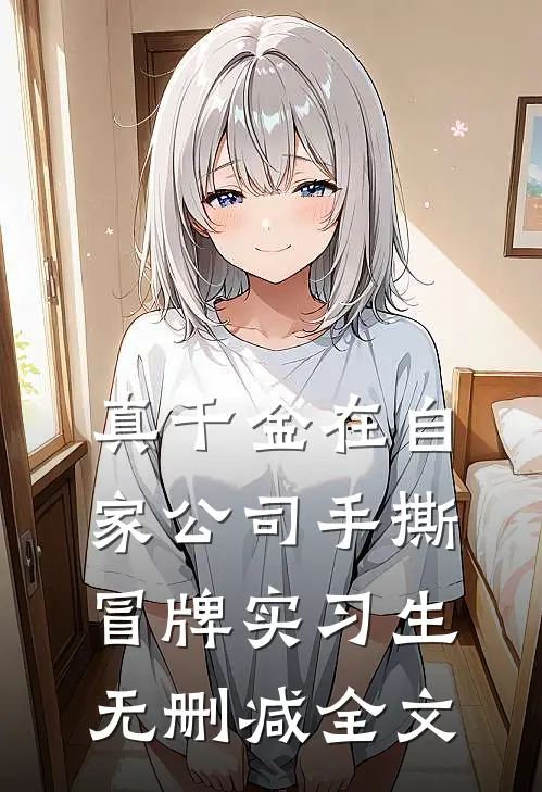 真千金在自家公司手撕冒牌实习生无删减全文