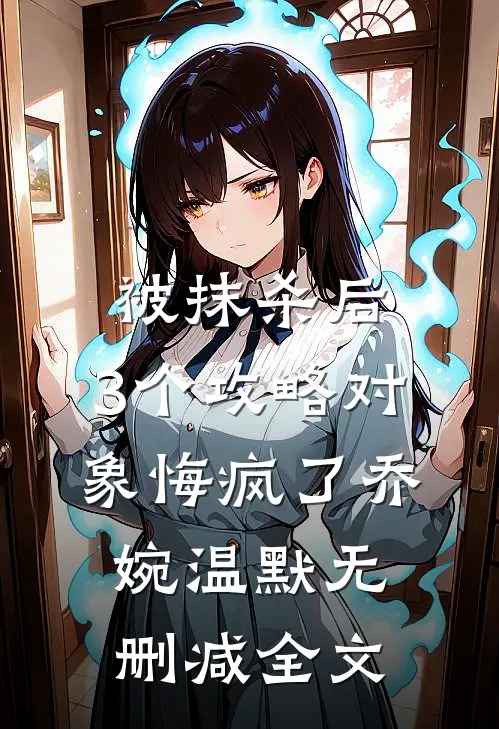 被抹杀后，3个攻略对象悔疯了乔婉温默无删减全文