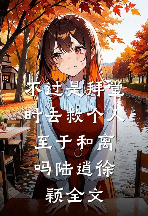 不过是拜堂时去救个人，至于和离吗陆逍徐颖全文