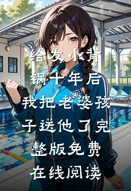 给发小背锅十年后，我把老婆孩子送他了完整版免费在线阅读