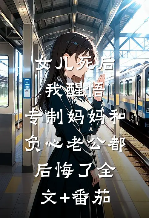 女儿死后我醒悟，专制妈妈和负心老公都后悔了全文+番茄