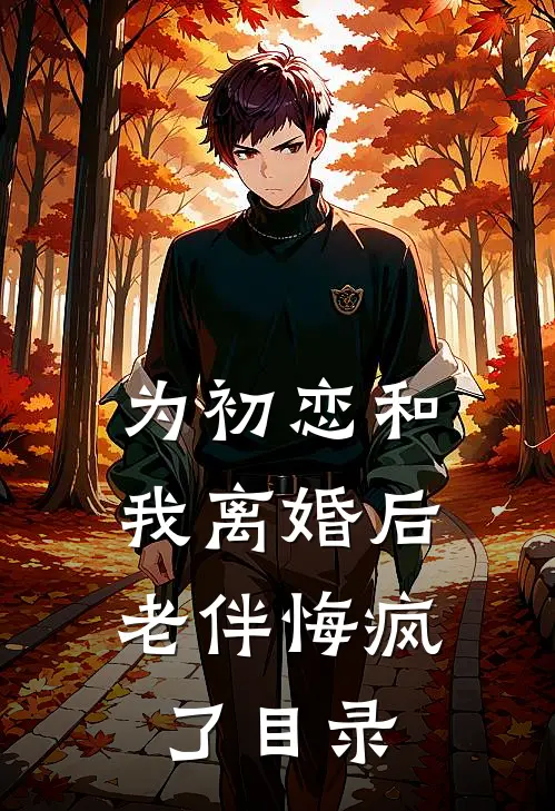为初恋和我离婚后，老伴悔疯了目录