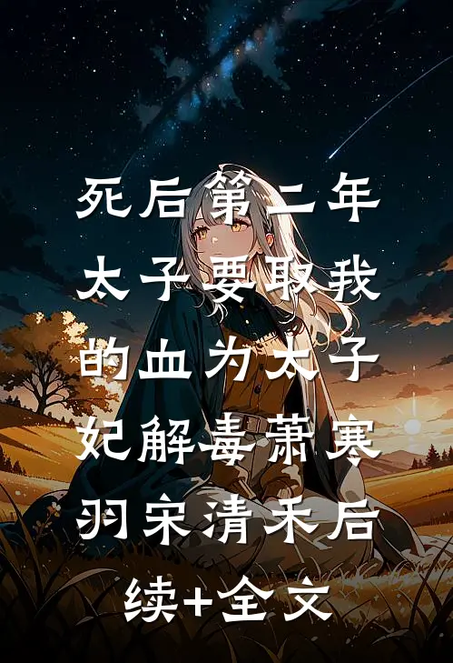 死后第二年，太子要取我的血为太子妃解毒萧寒羽宋清禾后续+全文