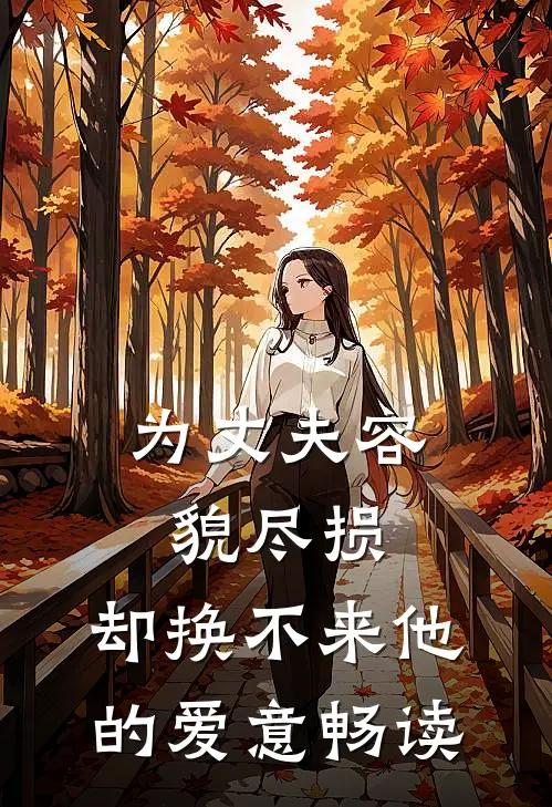 为丈夫容貌尽损，却换不来他的爱意畅读
