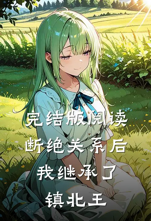 完结版阅读断绝关系后，我继承了镇北王