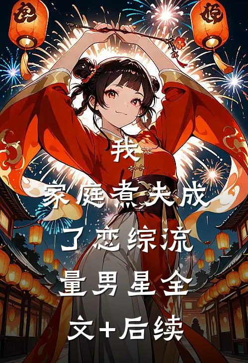 我，家庭煮夫成了恋综流量男星全文+后续