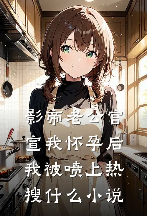影帝老公官宣我怀孕后，我被喷上热搜什么小说