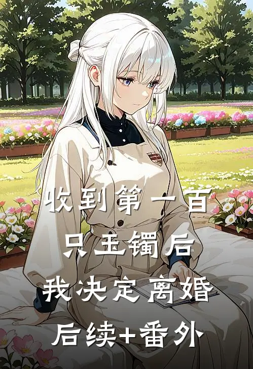收到第一百只玉镯后，我决定离婚后续+番外