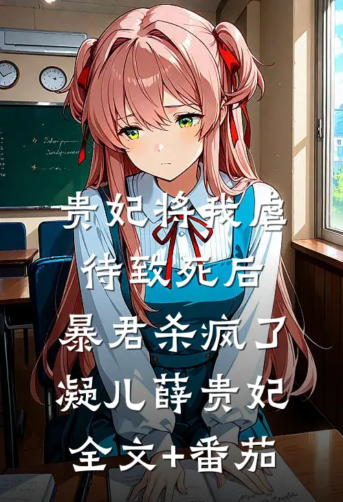 贵妃将我虐待致死后，暴君杀疯了凝儿薛贵妃全文+番茄