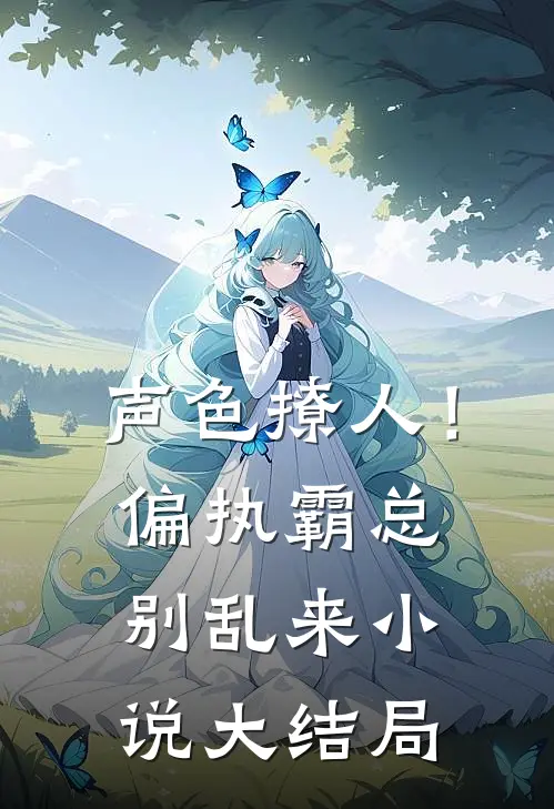 声色撩人！偏执霸总别乱来小说大结局