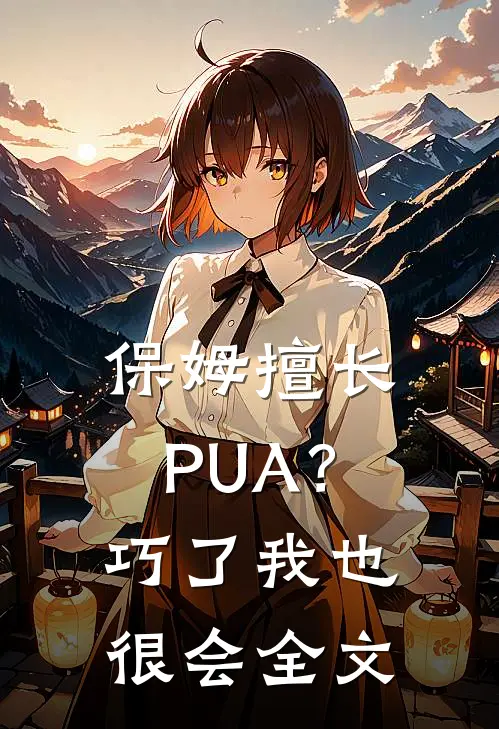 保姆擅长PUA？巧了，我也很会全文