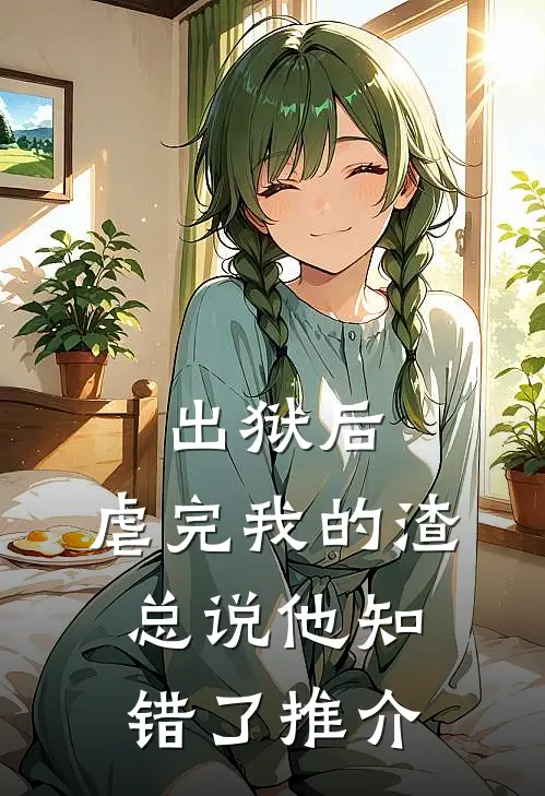 出狱后，虐完我的渣总说他知错了推介