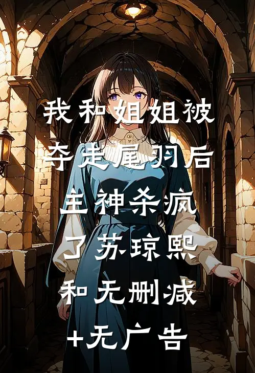 我和姐姐被夺走尾羽后，主神杀疯了苏琼熙和无删减+无广告