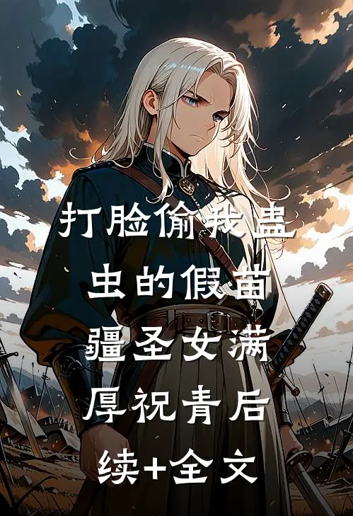 打脸偷我蛊虫的假苗疆圣女满厚祝青后续+全文
