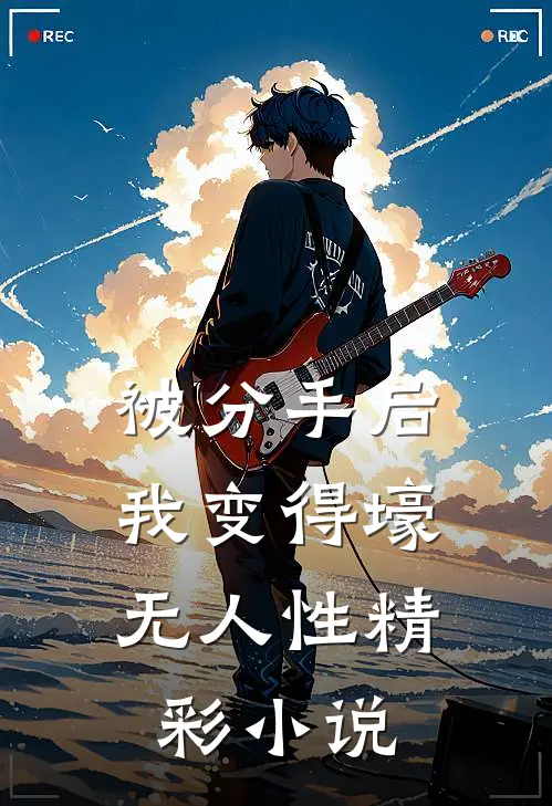 被分手后，我变得壕无人性精彩小说