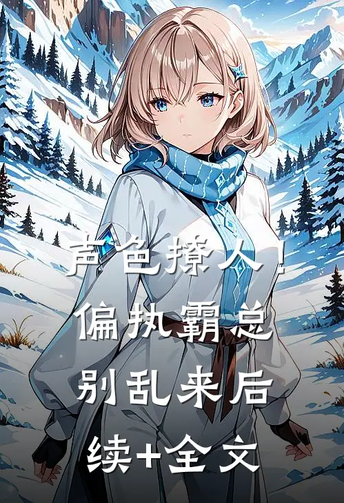 声色撩人！偏执霸总别乱来后续+全文