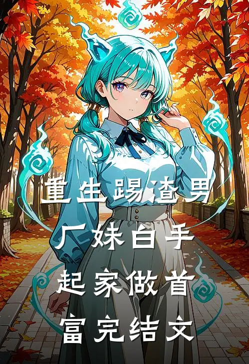 重生踢渣男，厂妹白手起家做首富完结文