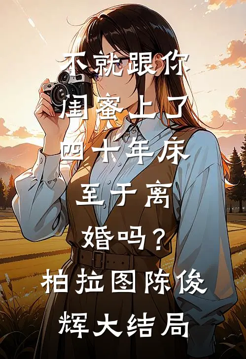 不就跟你闺蜜上了四十年床，至于离婚吗？柏拉图陈俊辉大结局