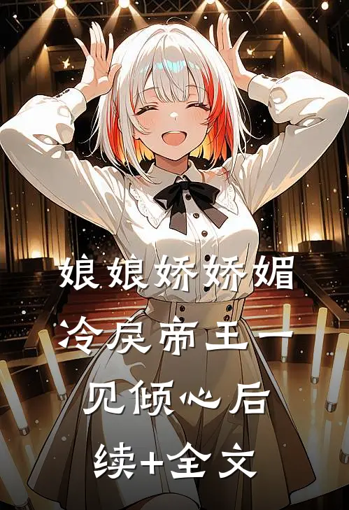娘娘娇娇媚，冷戾帝王一见倾心后续+全文