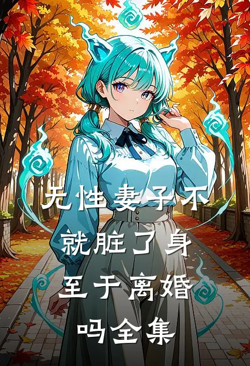 无性妻子不就脏了身，至于离婚吗全集