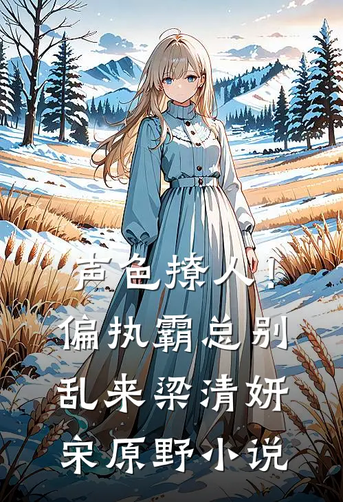 声色撩人！偏执霸总别乱来梁清妍宋原野小说