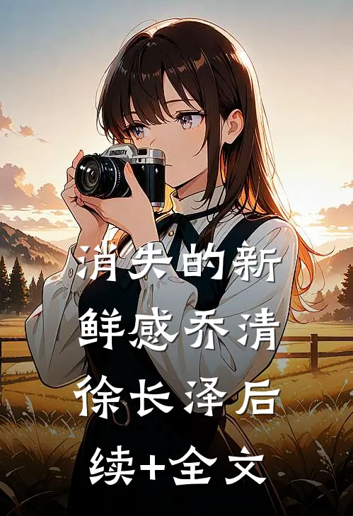 消失的新鲜感乔清徐长泽后续+全文