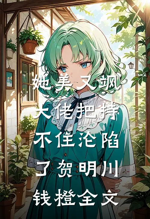 她美又飒，大佬把持不住沦陷了贺明川钱橙全文