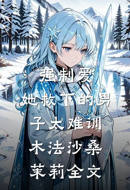 强制爱：她救下的男子太难训木法沙桑茉莉全文