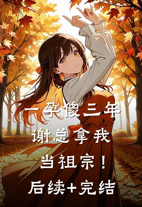 一孕傻三年，谢总拿我当祖宗！后续+完结