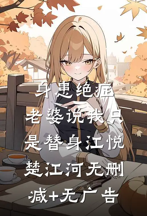 身患绝症，老婆说我只是替身江悦楚江河无删减+无广告
