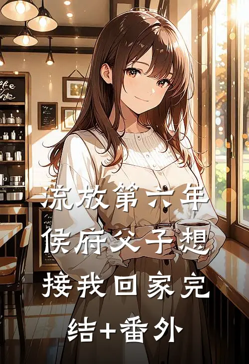 流放第六年，侯府父子想接我回家完结+番外