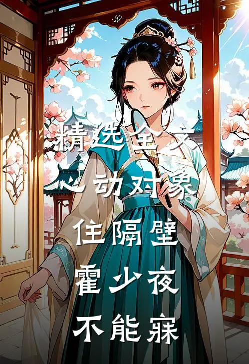 精选全文心动对象住隔壁，霍少夜不能寐