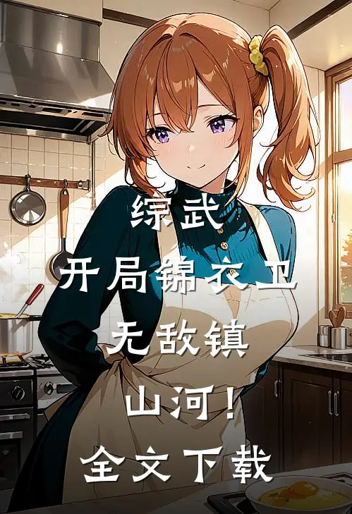 综武：开局锦衣卫，无敌镇山河！全文下载