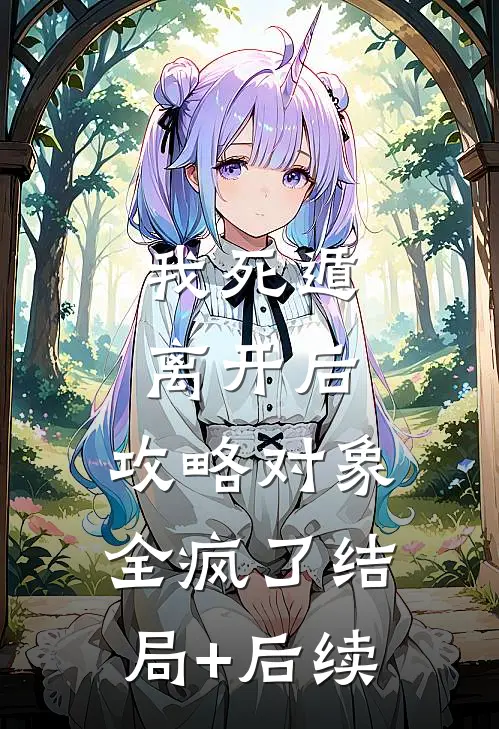 我死遁离开后，攻略对象全疯了结局+后续