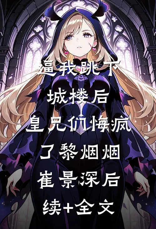 逼我跳下城楼后，皇兄们悔疯了黎烟烟崔景深后续+全文