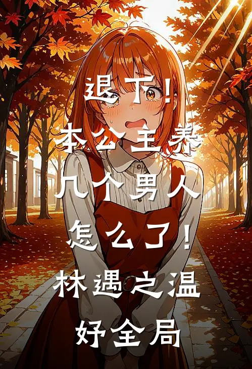 退下！本公主养几个男人怎么了！林遇之温妤全局