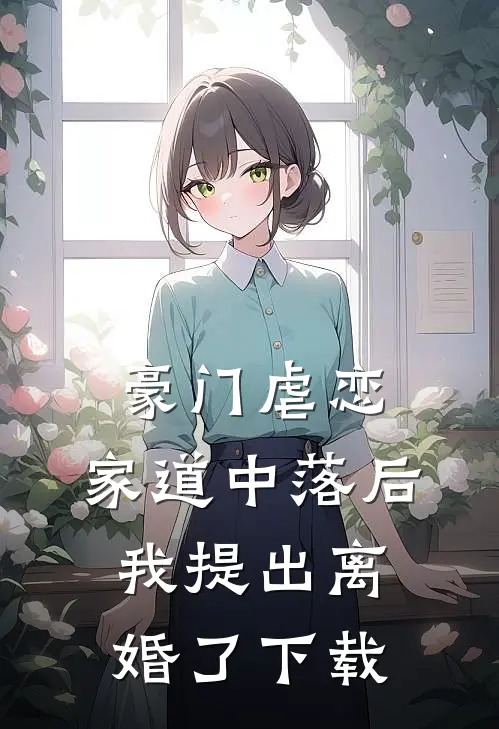 豪门虐恋：家道中落后我提出离婚了下载
