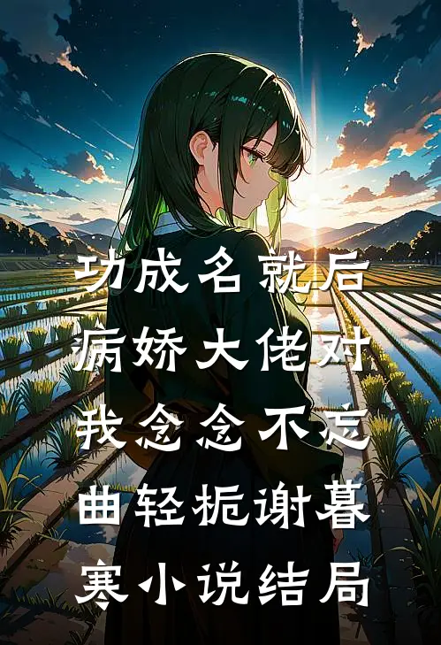 功成名就后，病娇大佬对我念念不忘曲轻栀谢暮寒小说结局